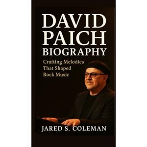 S. Coleman, Jared DAVID PAICH BIOGRAPHY: Crafting Melodies That Shaped Rock Music S. Coleman, Jared DAVID PAICH BIOGRAPHY: Crafting Melodies That Shaped Rock Music