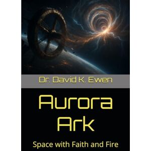 Ewen, Dr. David K. Aurora Ark: Space with Faith and Fire (Science Fiction Adventures in Space Voyages and Time Travel) Ewen, Dr. David K. Aurora Ark: Space with Faith and Fire (Science Fiction Adventures in Space Voyages and Time Travel)