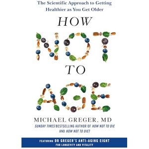 Greger, Michael How Not to Age: The Scientific Approach to Getting Healthier as You Get Older Greger, Michael How Not to Age: The Scientific Approach to Getting Healthier as You Get Older