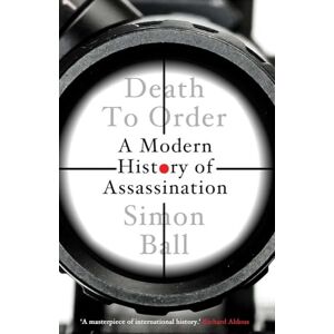 Ball, Simon Death to Order: A Modern History of Assassination Ball, Simon Death to Order: A Modern History of Assassination