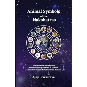 SRIVASTAVA, AJAY Animal Symbols of the Nakshatras: A Unique Book that Explains the Relationship Between 14 Animals Associated with the Nakshatras and Humans SRIVASTAVA, AJAY Animal Symbols of the Nakshatras: A Unique Book that Explains the Relationship Between 14 Animals Associated with the Nakshatras and Humans