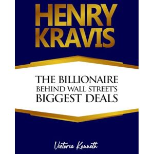 Kenneth, Victoria HENRY KRAVIS: THE BILLIONAIRE BEHIND WALL STREET’S BIGGEST DEALS Kenneth, Victoria HENRY KRAVIS: THE BILLIONAIRE BEHIND WALL STREET’S BIGGEST DEALS