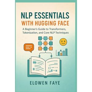Faye, Elowen NLP Essentials with Hugging Face: A Beginner's Guide to Transformers, Tokenization, and Core NLP Techniques: A Beginner's Guide to Mastering ... Applications and Ethical AI Innovation) Faye, Elowen NLP Essentials with Hugging Face: A Beginner's Guide to Transformers, Tokenization, and Core NLP Techniques: A Beginner's Guide to Mastering ... Applications and Ethical AI Innovation)