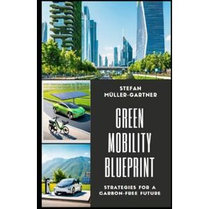 Müller-Gartner, Stefan Green Mobility Blueprint: Strategies for a Carbon-Free Future: 2 (Sustainability, Energy Transition, and Mobility of the Future) Müller-Gartner, Stefan Green Mobility Blueprint: Strategies for a Carbon-Free Future: 2 (Sustainability, Energy Transition, and Mobility of the Future)