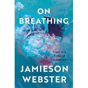Webster, Jamieson On Breathing: Care in a Time of Catastrophe Webster, Jamieson On Breathing: Care in a Time of Catastrophe