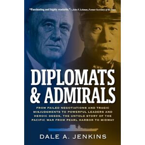 Jenkins, Dale A. Diplomats & Admirals: From Failed Negotiations and Tragic Misjudgments to Powerful Leaders and Heroic Deeds, the Untold Story of the Pacific War from Pearl Harbor to Midway Jenkins, Dale A. Diplomats & Admirals: From Failed Negotiations and Tragic Misjudgments to Powerful Leaders and Heroic Deeds, the Untold Story of the Pacific War from Pearl Harbor to Midway