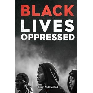 Abd Elwahed, Eslam Black Lives Oppressed: 100 True Stories of Racism, Injustice, and the Struggle for Equality (Oppression & Injustice) Abd Elwahed, Eslam Black Lives Oppressed: 100 True Stories of Racism, Injustice, and the Struggle for Equality (Oppression & Injustice)