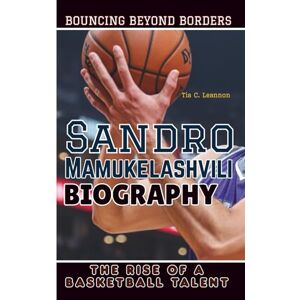 C. Leannon, Tia SANDRO MAMUKELASHVILI BIOGRAPHY: Bouncing Beyond Borders The Rise of a Basketball Talent C. Leannon, Tia SANDRO MAMUKELASHVILI BIOGRAPHY: Bouncing Beyond Borders The Rise of a Basketball Talent