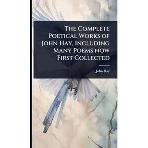 Hay, John The Complete Poetical Works of John Hay, Including Many Poems now First Collected Hay, John The Complete Poetical Works of John Hay, Including Many Poems now First Collected