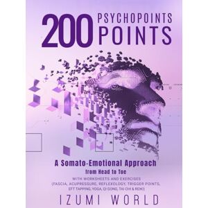 WORLD, IZUMI 200 PSYCHOPOINTS. A Somato-Emotional Approach from Head to Toe: WITH WORKSHEETS AND EXERCISES (Fascia, Acupressure, Reflexology, Trigger Points, EFT Tapping, Yoga, Qi Gong, Tai Chi & Reiki) WORLD, IZUMI 200 PSYCHOPOINTS. A Somato-Emotional Approach from Head to Toe: WITH WORKSHEETS AND EXERCISES (Fascia, Acupressure, Reflexology, Trigger Points, EFT Tapping, Yoga, Qi Gong, Tai Chi & Reiki)