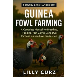 CURZ, LILLY GUINEA FOWL FARMING: A Complete Manual for Breeding, Feeding, Pest Control, and Dual-Purpose Guinea Fowl Production. CURZ, LILLY GUINEA FOWL FARMING: A Complete Manual for Breeding, Feeding, Pest Control, and Dual-Purpose Guinea Fowl Production.