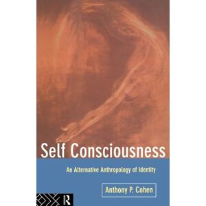 Cohen, Anthony Self Consciousness: An Alternative Anthropology of Identity Cohen, Anthony Self Consciousness: An Alternative Anthropology of Identity