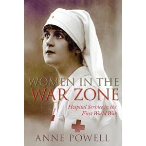 Powell, Anne Women in the War Zone: Hospital Service in the First World War Powell, Anne Women in the War Zone: Hospital Service in the First World War