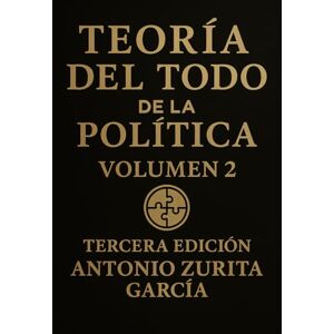 Zurita García, Antonio Teoría del Todo de la política: Ensayo político: una teoría unificada del poder, la economía y la evolución de las sociedades. Volumen 2. (Antonio Zurita García) Zurita García, Antonio Teoría del Todo de la política: Ensayo político: una teoría unificada del poder, la economía y la evolución de las sociedades. Volumen 2. (Antonio Zurita García)