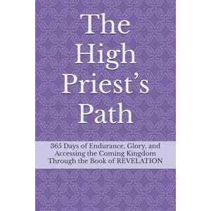 Clark, Kiley Jon The High Priest’s Path: 365 Days of Endurance, Glory, and Accessing the Coming Kingdom Through the Book of REVELATION Clark, Kiley Jon The High Priest’s Path: 365 Days of Endurance, Glory, and Accessing the Coming Kingdom Through the Book of REVELATION