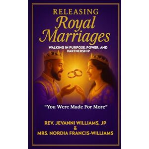 Williams JP, Rev. Jevanni Releasing Royal Marriages: Walking in Purpose, Power, and Partnership "You Were Made For More Williams JP, Rev. Jevanni Releasing Royal Marriages: Walking in Purpose, Power, and Partnership "You Were Made For More