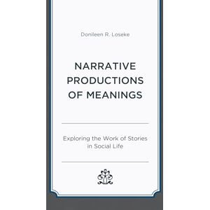 Loseke, Donileen R. Narrative Productions of Meanings: Exploring the Work of Stories in Social Life Loseke, Donileen R. Narrative Productions of Meanings: Exploring the Work of Stories in Social Life