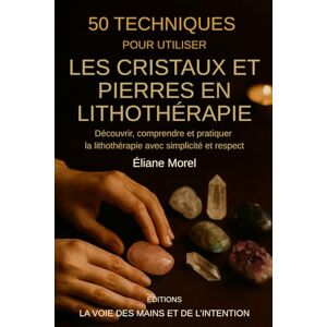 Morel, Eliane 50 techniques pour utiliser les cristaux et pierres en lithothérapie: Découvrir, comprendre et pratiquer la lithothérapie avec simplicité et respect (Editions la voie des mains et de l'intention) Morel, Eliane 50 techniques pour utiliser les cristaux et pierres en lithothérapie: Découvrir, comprendre et pratiquer la lithothérapie avec simplicité et respect (Editions la voie des mains et de l'intention)
