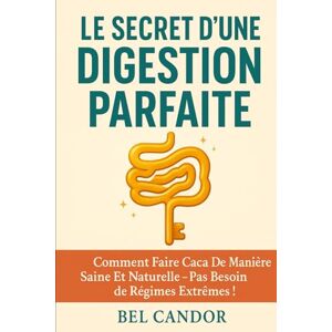 CANDOR, BEL LE SECRET D'UNE DIGESTION PARFAITE: Comment faire caca de manière saine et naturelle Pas besoin de régimes extrêmes !: 5 CANDOR, BEL LE SECRET D'UNE DIGESTION PARFAITE: Comment faire caca de manière saine et naturelle Pas besoin de régimes extrêmes !: 5