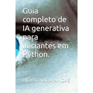 DAS, BIDYUT NARAYAN Guia completo de IA generativa para iniciantes em Python. DAS, BIDYUT NARAYAN Guia completo de IA generativa para iniciantes em Python.