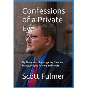 Scott Confessions of a Private Eye: My Thirty Years Investigating Cheaters, Frauds, Missing Persons and Crooks Scott Confessions of a Private Eye: My Thirty Years Investigating Cheaters, Frauds, Missing Persons and Crooks
