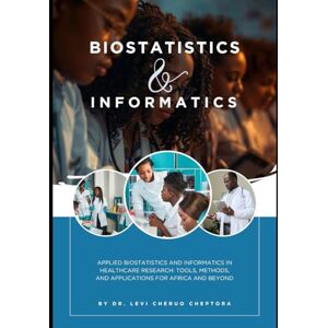 Cheptora, Dr. Levi Cheruo Applied Biostatistics and Informatics in Healthcare Research: Tools, Methods, and Applications for Africa and Beyond Cheptora, Dr. Levi Cheruo Applied Biostatistics and Informatics in Healthcare Research: Tools, Methods, and Applications for Africa and Beyond