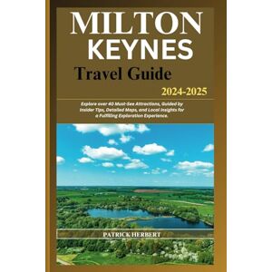 HERBERT, PATRICK MILTON KEYNES TRAVEL GUIDE 2024-2025: Explore over 40 Must-See Attractions, Guided by Insider Tips, Detailed Maps, and Local Insights for a Fulfilling Exploration Experience HERBERT, PATRICK MILTON KEYNES TRAVEL GUIDE 2024-2025: Explore over 40 Must-See Attractions, Guided by Insider Tips, Detailed Maps, and Local Insights for a Fulfilling Exploration Experience