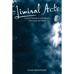 Broadhurst, Susan Liminal Acts: A Critical Overview of Contemporary Performance and Theory Broadhurst, Susan Liminal Acts: A Critical Overview of Contemporary Performance and Theory