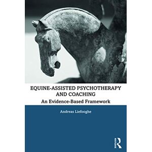 Liefooghe, Andreas Equine-Assisted Psychotherapy and Coaching: An Evidence-Based Framework Liefooghe, Andreas Equine-Assisted Psychotherapy and Coaching: An Evidence-Based Framework