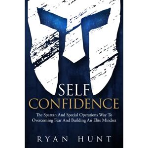 Hunt, Ryan Self-Confidence: The Spartan And Special Operations Way To Overcoming Fear And Building An Elite Mindset (Books for Men Self Help) Hunt, Ryan Self-Confidence: The Spartan And Special Operations Way To Overcoming Fear And Building An Elite Mindset (Books for Men Self Help)