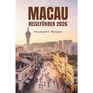 Marquez, Cleveland C. MACAU REISEFÜHRER 2026: Entdecken Sie den verborgenen Charme der einzigartigsten Stadt Chinas Marquez, Cleveland C. MACAU REISEFÜHRER 2026: Entdecken Sie den verborgenen Charme der einzigartigsten Stadt Chinas