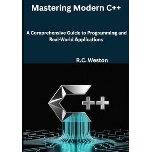 Weston, R.C. Mastering Modern C++: A Comprehensive Guide to Programming and Real-World Applications Weston, R.C. Mastering Modern C++: A Comprehensive Guide to Programming and Real-World Applications