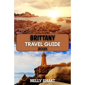 SMART, NELLY Brittany Travel Guide 2025: Discover France’s Coastal Charm, Celtic Soul, and Hidden Treasures SMART, NELLY Brittany Travel Guide 2025: Discover France’s Coastal Charm, Celtic Soul, and Hidden Treasures