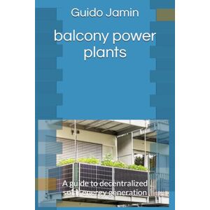 Jamin, Guido balcony power plants: A guide to decentralized solar energy generation Jamin, Guido balcony power plants: A guide to decentralized solar energy generation