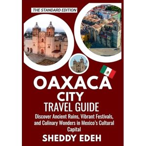Edeh, Sheddy OAXACA CITY TRAVEL GUIDE: Discover Ancient Ruins, Vibrant Festivals, and Culinary Wonders in Mexico’s Cultural Capital Edeh, Sheddy OAXACA CITY TRAVEL GUIDE: Discover Ancient Ruins, Vibrant Festivals, and Culinary Wonders in Mexico’s Cultural Capital