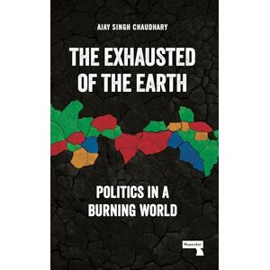 Chaudhary, Ajay Singh The Exhausted of Earth: Politics in a Burning World Chaudhary, Ajay Singh The Exhausted of Earth: Politics in a Burning World
