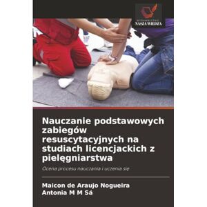 Nogueira, Maicon de Araujo Nauczanie podstawowych zabiegów resuscytacyjnych na studiach licencjackich z pielęgniarstwa: Ocena procesu nauczania i uczenia się Nogueira, Maicon de Araujo Nauczanie podstawowych zabiegów resuscytacyjnych na studiach licencjackich z pielęgniarstwa: Ocena procesu nauczania i uczenia się