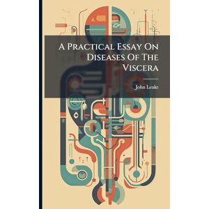 Leake, John A Practical Essay On Diseases Of The Viscera Leake, John A Practical Essay On Diseases Of The Viscera