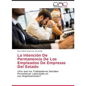 Guevara Alvarado, Dora María La Intención De Permanencia De Los Empleados De Empresas Del Estado: ¿Por qué los Trabajadores Deciden Permanecer Laborando ensus Organizaciones? Guevara Alvarado, Dora María La Intención De Permanencia De Los Empleados De Empresas Del Estado: ¿Por qué los Trabajadores Deciden Permanecer Laborando ensus Organizaciones?