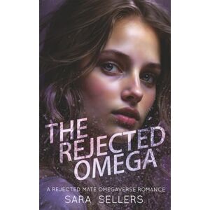Sellers, Sara The Rejected Omega: A Rejected Mate Omegaverse Romance Sellers, Sara The Rejected Omega: A Rejected Mate Omegaverse Romance