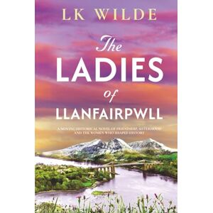 Wilde, LK The Ladies of Llanfairpwll: A moving historical novel of friendship, sisterhood, and the women who shaped history Wilde, LK The Ladies of Llanfairpwll: A moving historical novel of friendship, sisterhood, and the women who shaped history