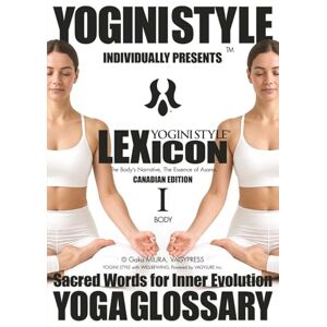 MIURA, Gaku YOGA GLOSSARY, YOGINI STYLE™ LEXICON: Vol. 1 BODY — The Body’s Narrative, The Essence of Asana MIURA, Gaku YOGA GLOSSARY, YOGINI STYLE™ LEXICON: Vol. 1 BODY — The Body’s Narrative, The Essence of Asana