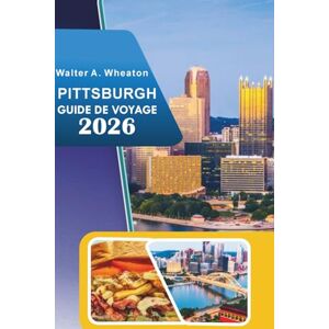 Wheaton, Walter A. PITTSBURGH GUIDE DE VOYAGE 2026: Découvrez des sites historiques, des attractions phares, des scènes artistiques florissantes, de la cuisine de rue, ... conseils d'initiés pour tous les voyageurs. Wheaton, Walter A. PITTSBURGH GUIDE DE VOYAGE 2026: Découvrez des sites historiques, des attractions phares, des scènes artistiques florissantes, de la cuisine de rue, ... conseils d'initiés pour tous les voyageurs.