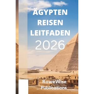 Publications, RoweWise ÄGYPTEN REISEN LEITFADEN 2026: " Land voller Geschichte und zeitloser Wunder: Wo Pharaonen, Pyramiden und der Nil Sie erwarten Publications, RoweWise ÄGYPTEN REISEN LEITFADEN 2026: " Land voller Geschichte und zeitloser Wunder: Wo Pharaonen, Pyramiden und der Nil Sie erwarten