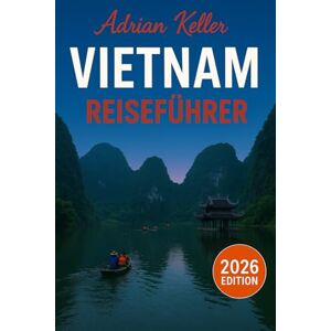 Keller, Adrian Vietnam-Reiseführer 2026: Top-Attraktionen, Geheimtipps, Lokale Erlebnisse, Kompletter Reiseplan, Budgettipps & Reisehinweise Keller, Adrian Vietnam-Reiseführer 2026: Top-Attraktionen, Geheimtipps, Lokale Erlebnisse, Kompletter Reiseplan, Budgettipps & Reisehinweise