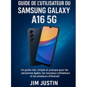 Justin, Jim Guide de l'utilisateur du Samsung Galaxy A16 5G: Un guide clair, simple et pratique pour les personnes âgées, les nouveaux utilisateurs et les amateurs d'Android Justin, Jim Guide de l'utilisateur du Samsung Galaxy A16 5G: Un guide clair, simple et pratique pour les personnes âgées, les nouveaux utilisateurs et les amateurs d'Android