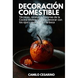 Cesarino, Camilo Decoración Comestible: Técnicas, recetas e historias de la Cocina Molecular para devorar con los ojos y explotar en la boca (Crudo y Sin Filtro) Cesarino, Camilo Decoración Comestible: Técnicas, recetas e historias de la Cocina Molecular para devorar con los ojos y explotar en la boca (Crudo y Sin Filtro)