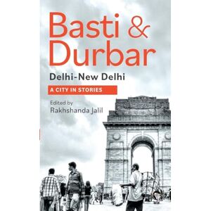 Basti and Durbar: Dilli, New Delhi: A City in Stories (Edition1): A CITY IN STORIES: A CITY IN STORIES Basti and Durbar: Dilli, New Delhi: A City in Stories (Edition1): A CITY IN STORIES: A CITY IN STORIES