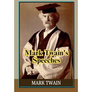 Twain, Mark Mark Twain's Speeches: Powerful Public Addresses Showcasing Satire, Humanity, and Brilliant Observation, Through Classic American Oratory Twain, Mark Mark Twain's Speeches: Powerful Public Addresses Showcasing Satire, Humanity, and Brilliant Observation, Through Classic American Oratory
