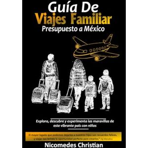 Christian, Nicomedes GUÍA DE VIAJE FAMILIAR PRESUPUESTO A MÉXICO: Explora, descubre y experimenta las maravillas de este vibrante país con niños Christian, Nicomedes GUÍA DE VIAJE FAMILIAR PRESUPUESTO A MÉXICO: Explora, descubre y experimenta las maravillas de este vibrante país con niños